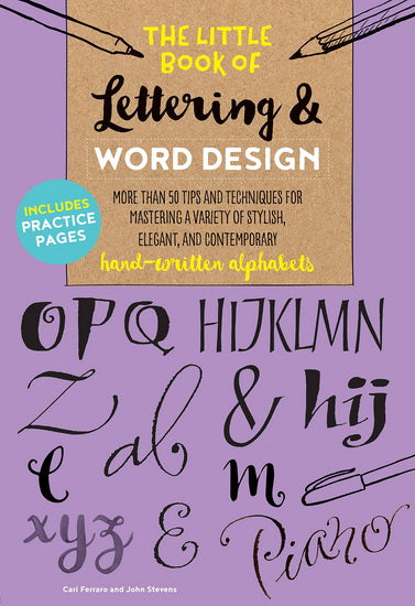 The Little Book of Lettering & Word Design : More than 50 tips and techniques for mastering a variety of stylish elegant and contemporary hand - written alphabets