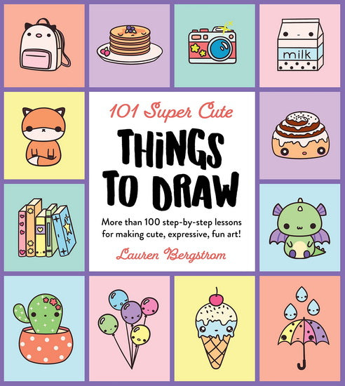101 Super Cute Things to Draw : More than 100 step - by - step lessons for making cute expressive fun art