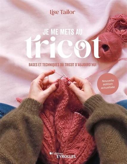 Je me mets au tricot : bases et techniques du tricot d'aujourd'hui N. éd.