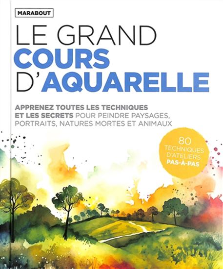 Le Grand cours d'aquarelle : apprenez toutes les techniques et les secrets pour peindre paysages, portraits, natures mortes et animaux : 80 techniques d'ateliers pas-à-pas N. éd.