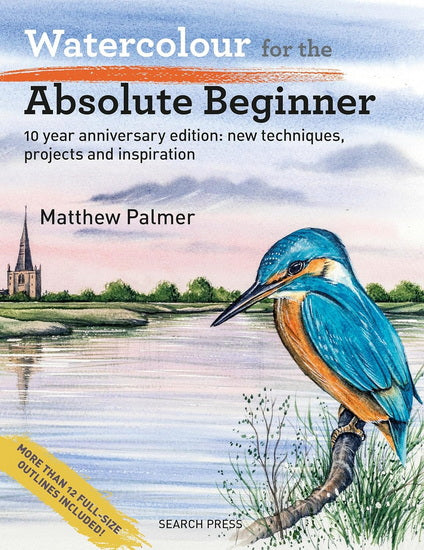 Watercolour for the Absolute Beginner - 10 year anniversary edition: New techniques, projects and inspiration with full-size outlines