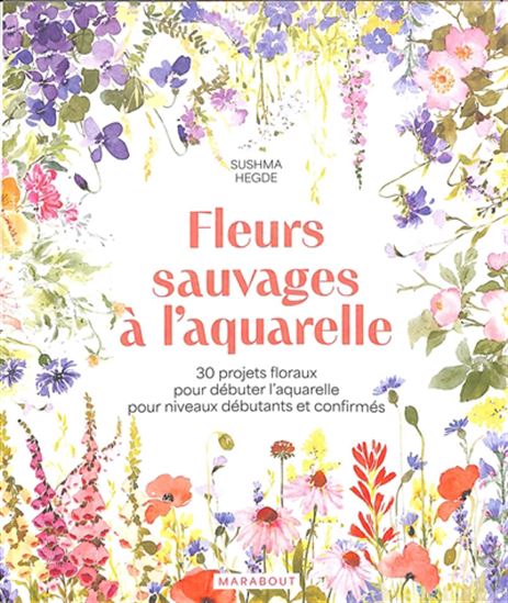 Fleurs sauvages à l'aquarelle : 30 projets floraux pour débuter l'aquarelle pour niveaux débutants et confirmés