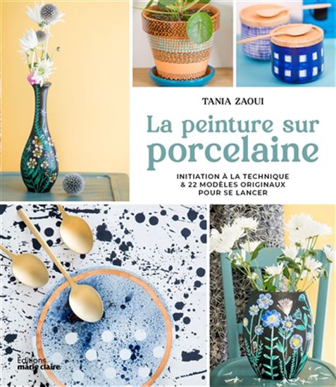 La Peinture sur porcelaine : peinture sur porcelaine : pas à pas : 22 modèles originaux pour se lancer N. éd.