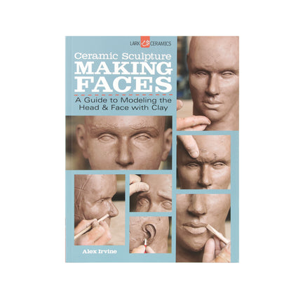 Ceramic Sculpture: Making Faces (A Guide to Modeling the Head and Face with Clay)